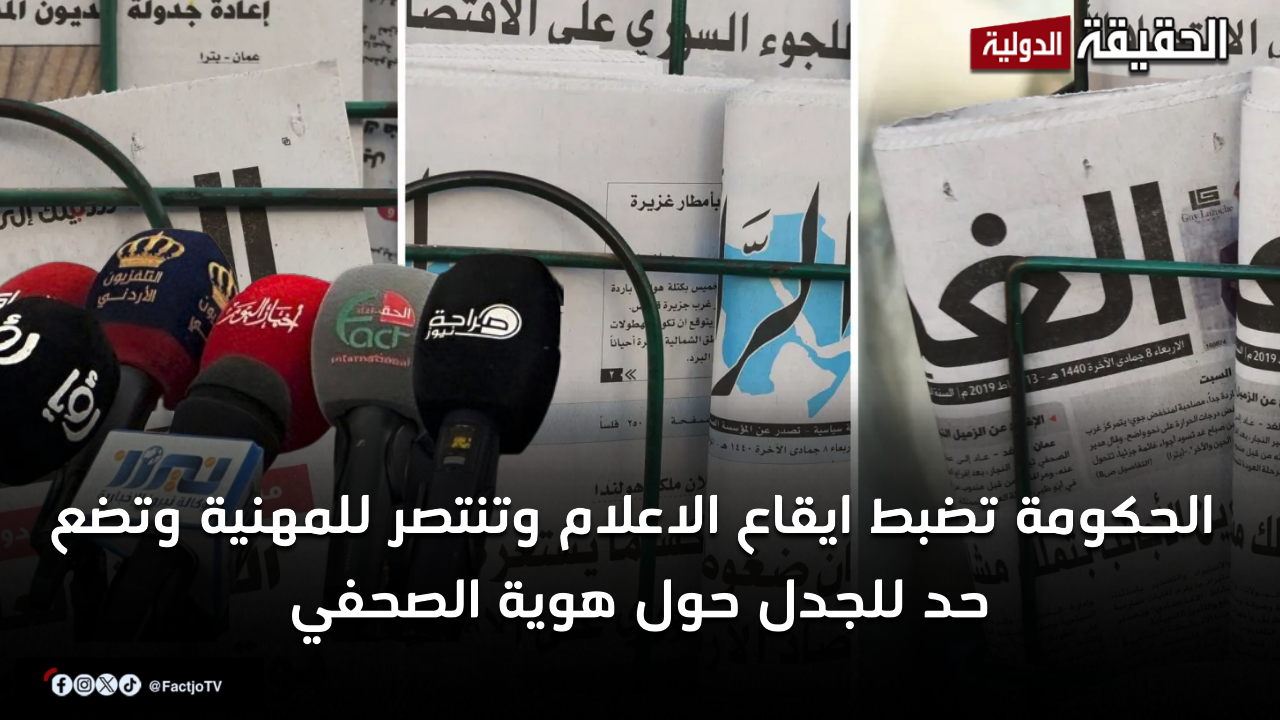 الحكومة تضبط إيقاع الاعلام وتنتصر للمهنية وتنهي الجدل حول تعريف الصحفي